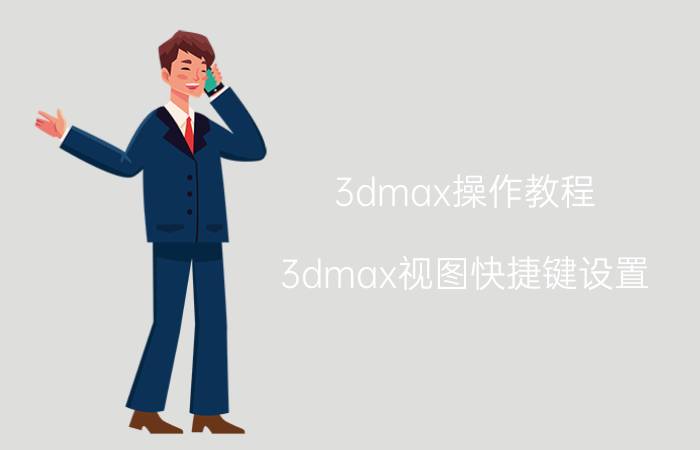 3dmax操作教程 3dmax视图快捷键设置？